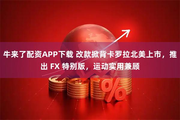 牛来了配资APP下载 改款掀背卡罗拉北美上市，推出 FX 特别版，运动实用兼顾