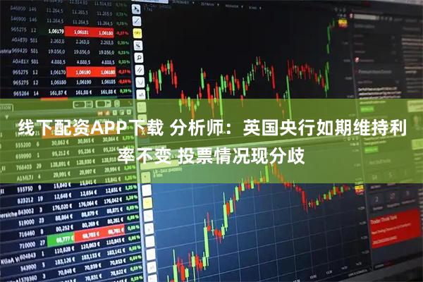线下配资APP下载 分析师：英国央行如期维持利率不变 投票情况现分歧