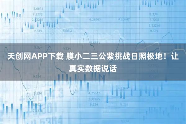 天创网APP下载 膜小二三公紫挑战日照极地！让真实数据说话