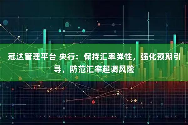 冠达管理平台 央行：保持汇率弹性，强化预期引导，防范汇率超调风险