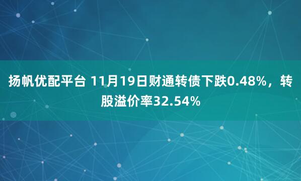 扬帆优配平台 11月19日财通转债下跌0.48%，转股溢价率32.54%