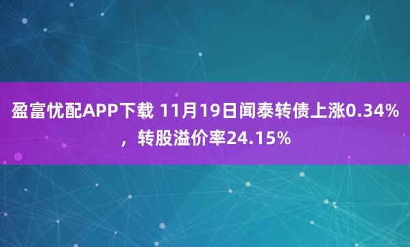 盈富忧配APP下载 11月19日闻泰转债上涨0.34%，转股溢价率24.15%