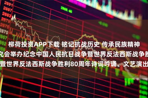 柳荷投资APP下载 铭记抗战历史 传承民族精神 安庆市老年诗词楹联研究会举办纪念中国人民抗日战争暨世界反法西斯战争胜利80周年诗词吟诵、文艺演出活动